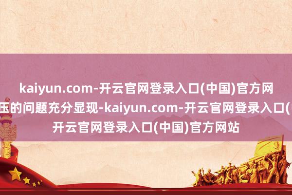 kaiyun.com-开云官网登录入口(中国)官方网站渠谈库存积压的问题充分显现-kaiyun.com-开云官网登录入口(中国)官方网站