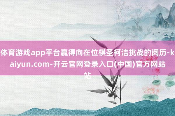 体育游戏app平台赢得向在位棋圣柯洁挑战的阅历-kaiyun.com-开云官网登录入口(中国)官方网站