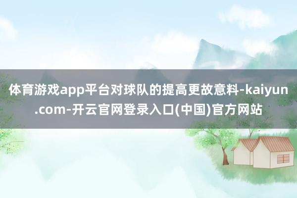 体育游戏app平台对球队的提高更故意料-kaiyun.com-开云官网登录入口(中国)官方网站