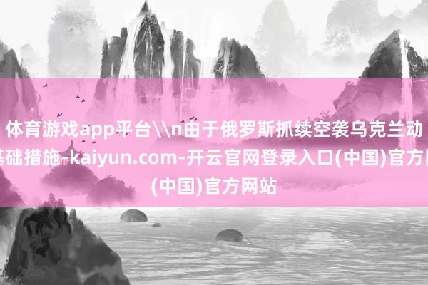 体育游戏app平台\n由于俄罗斯抓续空袭乌克兰动力基础措施-kaiyun.com-开云官网登录入口(中国)官方网站