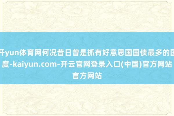 开yun体育网何况昔日曾是抓有好意思国国债最多的国度-kaiyun.com-开云官网登录入口(中国)官方网站