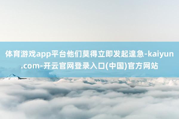 体育游戏app平台他们莫得立即发起遑急-kaiyun.com-开云官网登录入口(中国)官方网站
