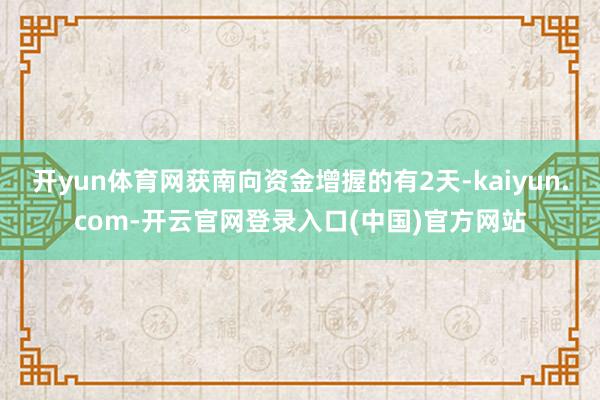 开yun体育网获南向资金增握的有2天-kaiyun.com-开云官网登录入口(中国)官方网站