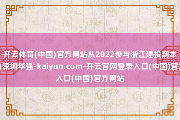 开云体育(中国)官方网站从2022参与浙江建投到本年参与深圳华强-kaiyun.com-开云官网登录入口(中国)官方网站