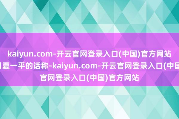 kaiyun.com-开云官网登录入口(中国)官方网站 报说念征引夏一平的话称-kaiyun.com-开云官网登录入口(中国)官方网站