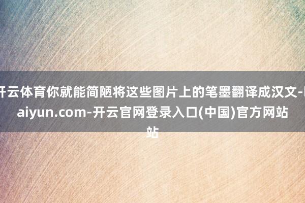 开云体育你就能简陋将这些图片上的笔墨翻译成汉文-kaiyun.com-开云官网登录入口(中国)官方网站