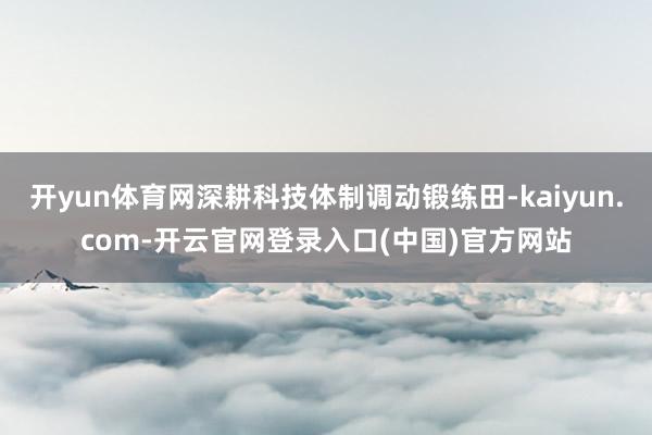 开yun体育网深耕科技体制调动锻练田-kaiyun.com-开云官网登录入口(中国)官方网站