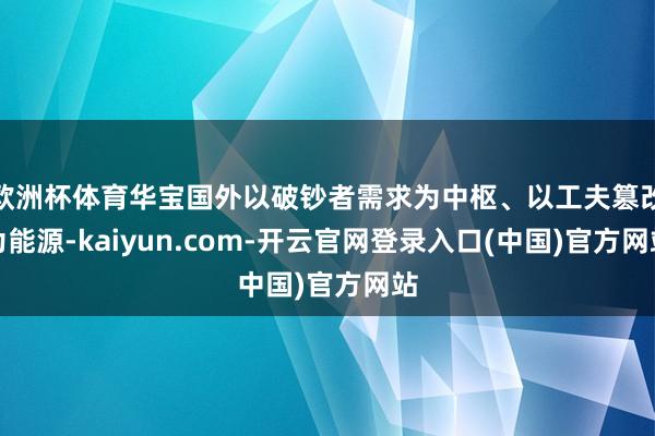 欧洲杯体育华宝国外以破钞者需求为中枢、以工夫篡改为能源-kaiyun.com-开云官网登录入口(中国)官方网站