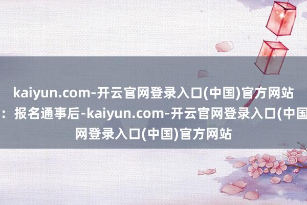 kaiyun.com-开云官网登录入口(中国)官方网站  进入进修：报名通事后-kaiyun.com-开云官网登录入口(中国)官方网站