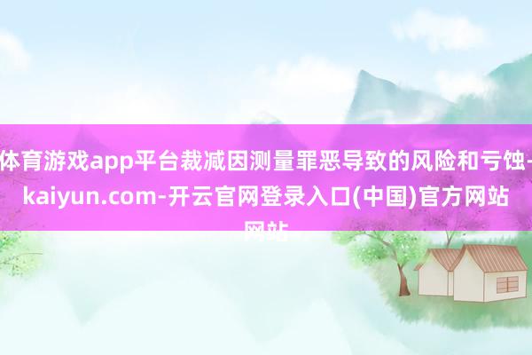 体育游戏app平台裁减因测量罪恶导致的风险和亏蚀-kaiyun.com-开云官网登录入口(中国)官方网站