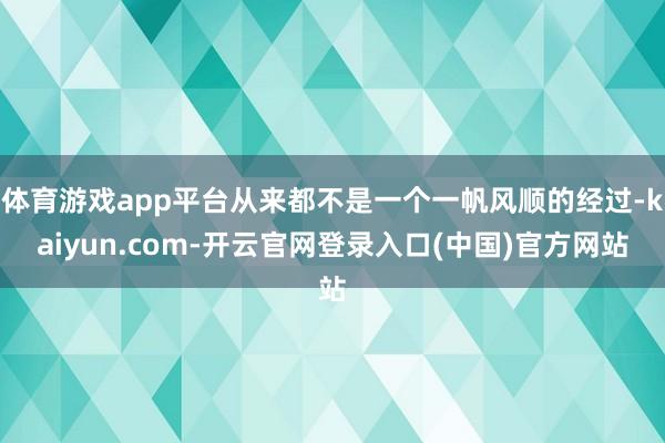 体育游戏app平台从来都不是一个一帆风顺的经过-kaiyun.com-开云官网登录入口(中国)官方网站