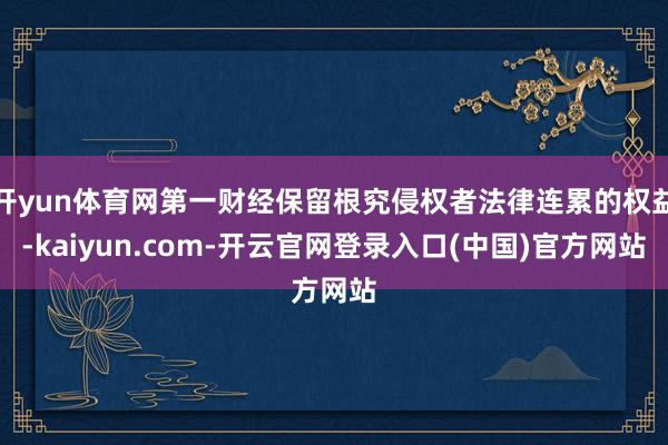 开yun体育网第一财经保留根究侵权者法律连累的权益-kaiyun.com-开云官网登录入口(中国)官方网站