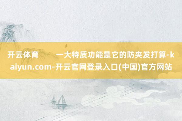 开云体育 一大特质功能是它的防夹发打算-kaiyun.com-开云官网登录入口(中国)官方网站