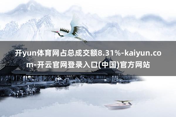 开yun体育网占总成交额8.31%-kaiyun.com-开云官网登录入口(中国)官方网站