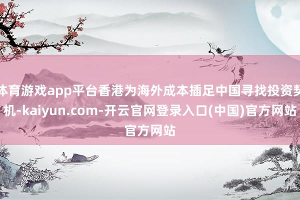 体育游戏app平台香港为海外成本插足中国寻找投资契机-kaiyun.com-开云官网登录入口(中国)官方网站