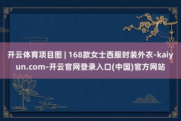 开云体育项目图 | 168款女士西服时装外衣-kaiyun.com-开云官网登录入口(中国)官方网站