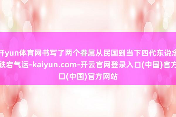 开yun体育网书写了两个眷属从民国到当下四代东说念主的跌宕气运-kaiyun.com-开云官网登录入口(中国)官方网站