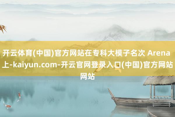 开云体育(中国)官方网站在专科大模子名次 Arena 上-kaiyun.com-开云官网登录入口(中国)官方网站