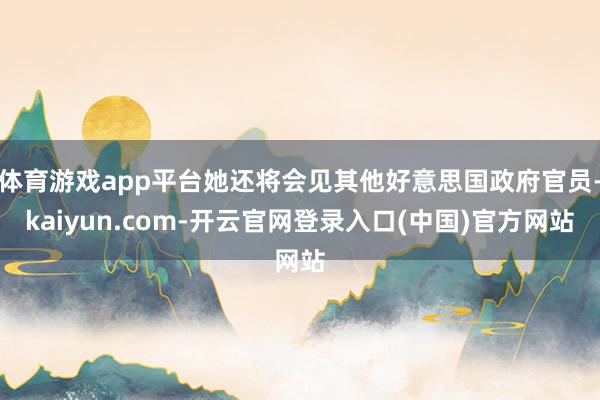 体育游戏app平台她还将会见其他好意思国政府官员-kaiyun.com-开云官网登录入口(中国)官方网站