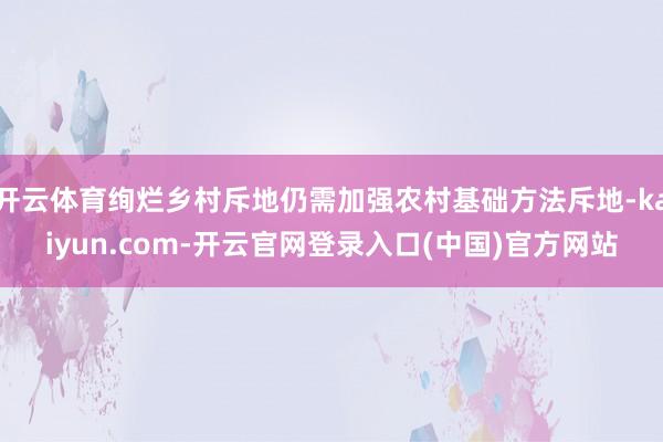 开云体育绚烂乡村斥地仍需加强农村基础方法斥地-kaiyun.com-开云官网登录入口(中国)官方网站