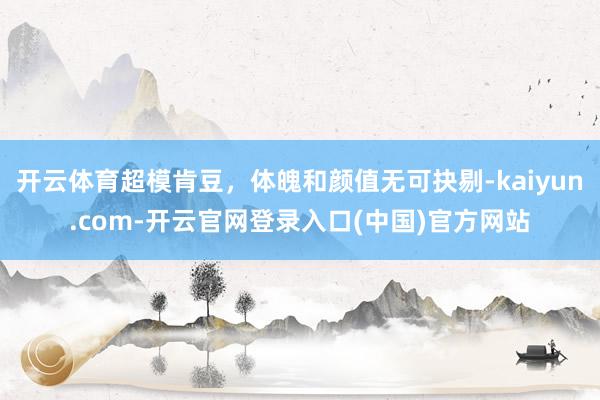 开云体育超模肯豆，体魄和颜值无可抉剔-kaiyun.com-开云官网登录入口(中国)官方网站