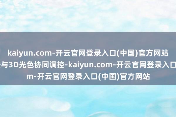 kaiyun.com-开云官网登录入口(中国)官方网站通过AI感知算法与3D光色协同调控-kaiyun.com-开云官网登录入口(中国)官方网站