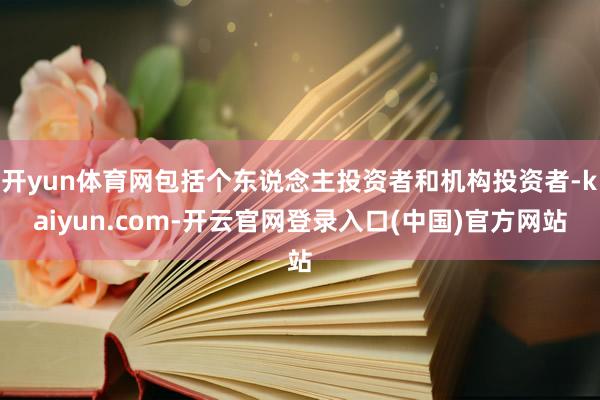 开yun体育网包括个东说念主投资者和机构投资者-kaiyun.com-开云官网登录入口(中国)官方网站
