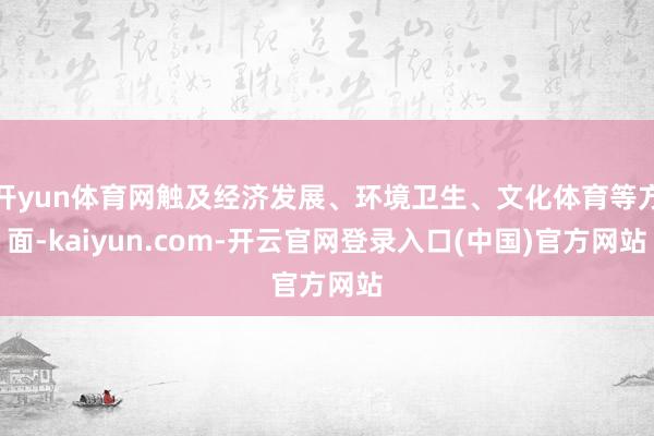 开yun体育网触及经济发展、环境卫生、文化体育等方面-kaiyun.com-开云官网登录入口(中国)官方网站