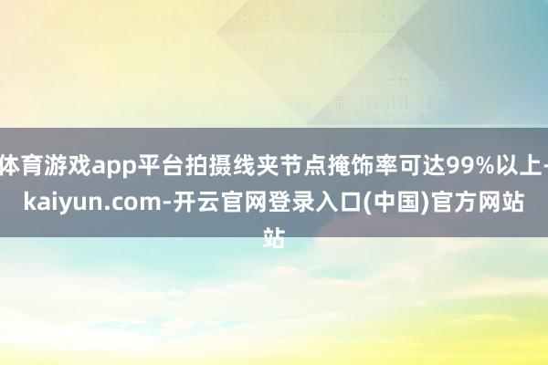 体育游戏app平台拍摄线夹节点掩饰率可达99%以上-kaiyun.com-开云官网登录入口(中国)官方网站