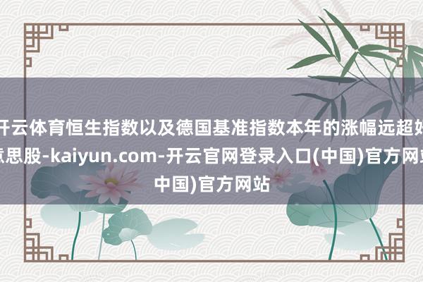 开云体育恒生指数以及德国基准指数本年的涨幅远超好意思股-kaiyun.com-开云官网登录入口(中国)官方网站