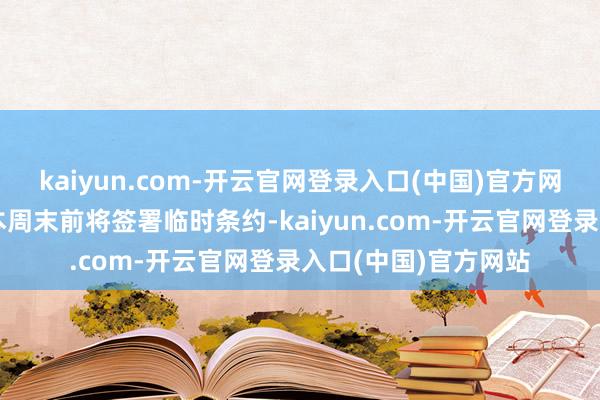 kaiyun.com-开云官网登录入口(中国)官方网站新德里方面预期本周末前将签署临时条约-kaiyun.com-开云官网登录入口(中国)官方网站