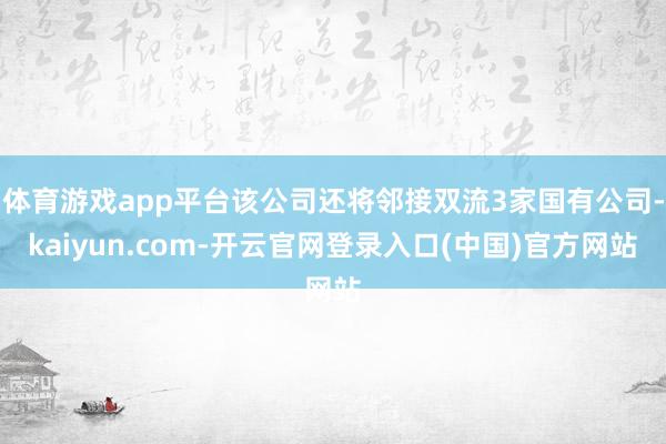 体育游戏app平台该公司还将邻接双流3家国有公司-kaiyun.com-开云官网登录入口(中国)官方网站