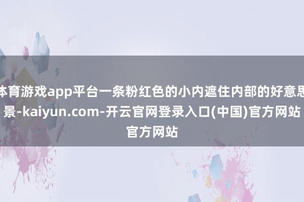 体育游戏app平台一条粉红色的小内遮住内部的好意思景-kaiyun.com-开云官网登录入口(中国)官方网站