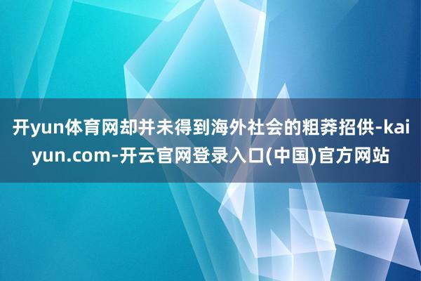 开yun体育网却并未得到海外社会的粗莽招供-kaiyun.com-开云官网登录入口(中国)官方网站
